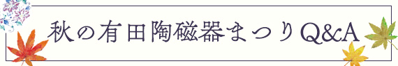 秋の有田陶磁器まつり Q&A